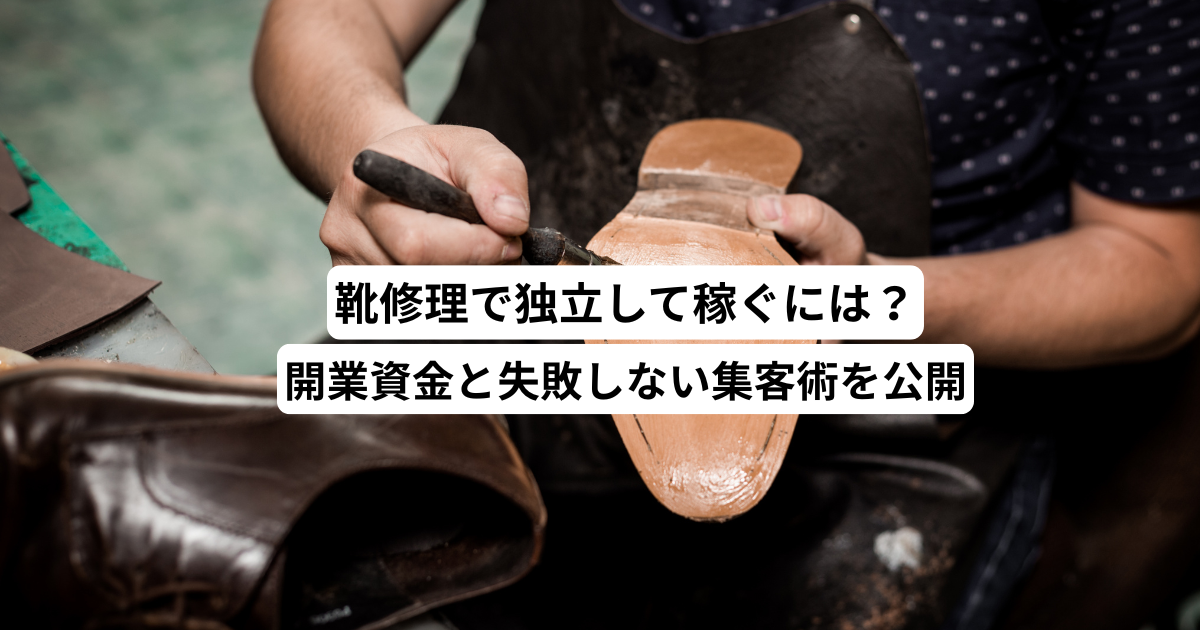 靴修理で独立して稼ぐには？開業資金と失敗しない集客術を公開