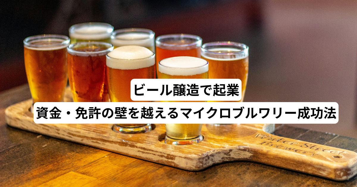 ビール醸造で起業｜資金・免許の壁を越えるマイクロブルワリー成功法