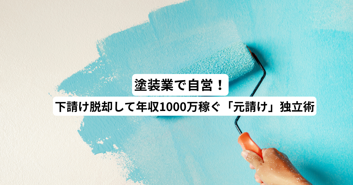 塗装業で自営！下請け脱却して年収1000万稼ぐ「元請け」独立術