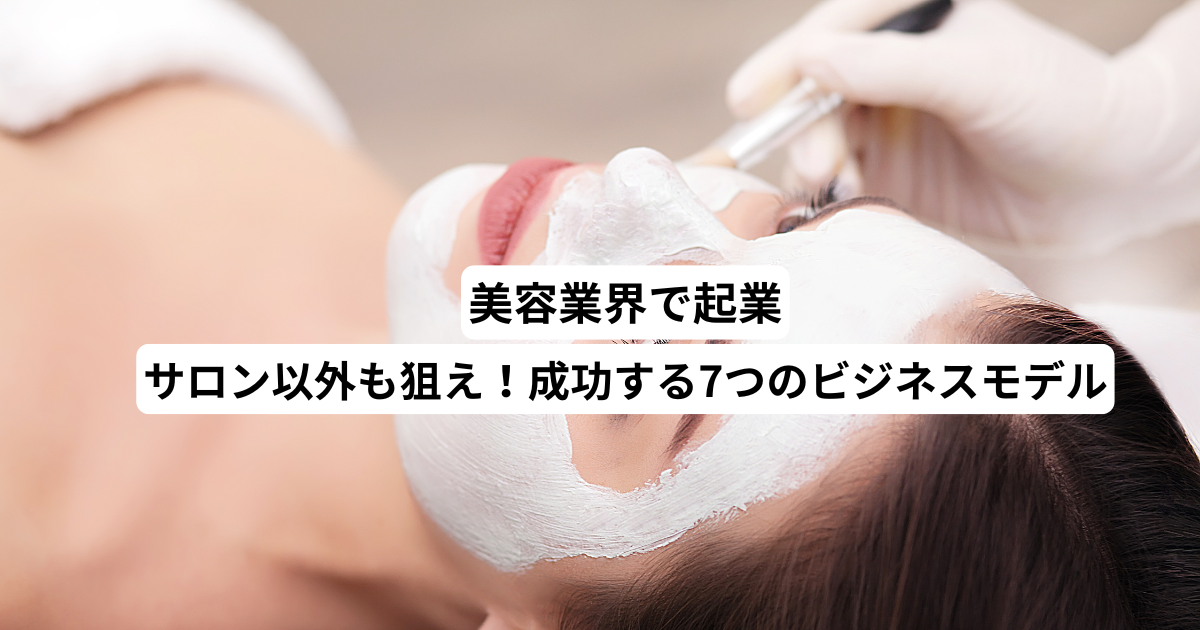 美容業界で起業｜サロン以外も狙え！成功する7つのビジネスモデル
