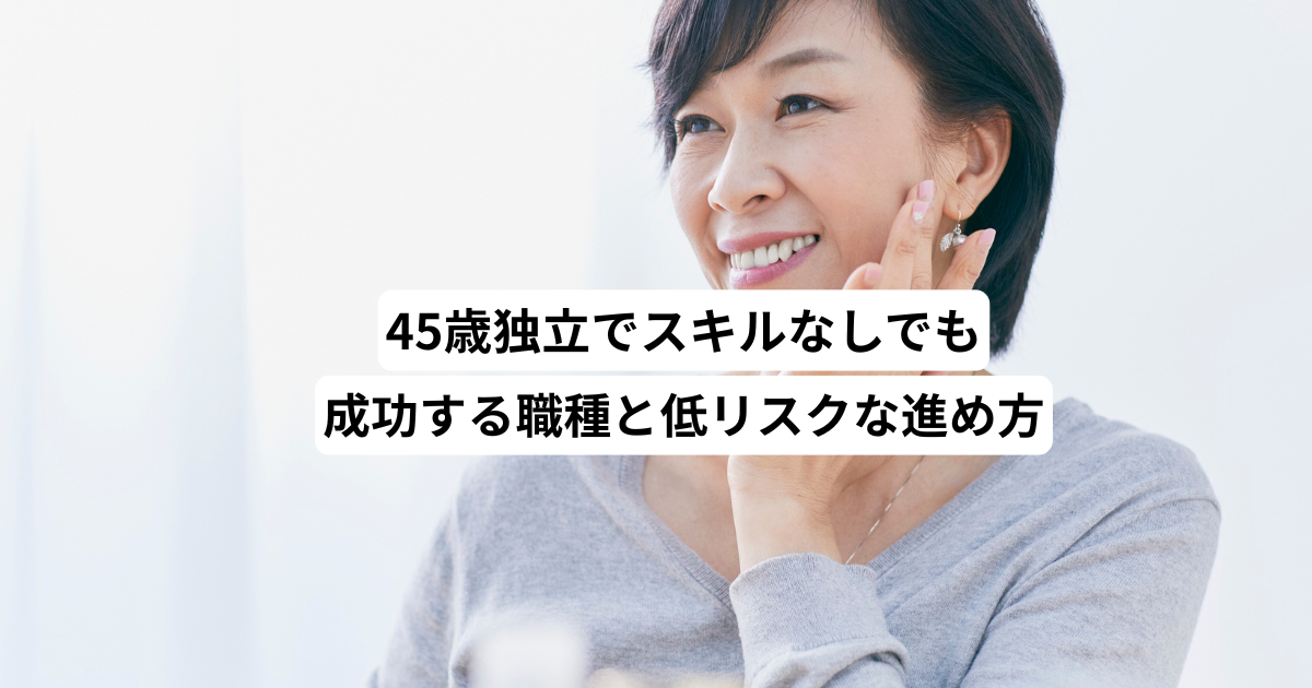 45歳独立でスキルなしでも成功する職種と低リスクな進め方
