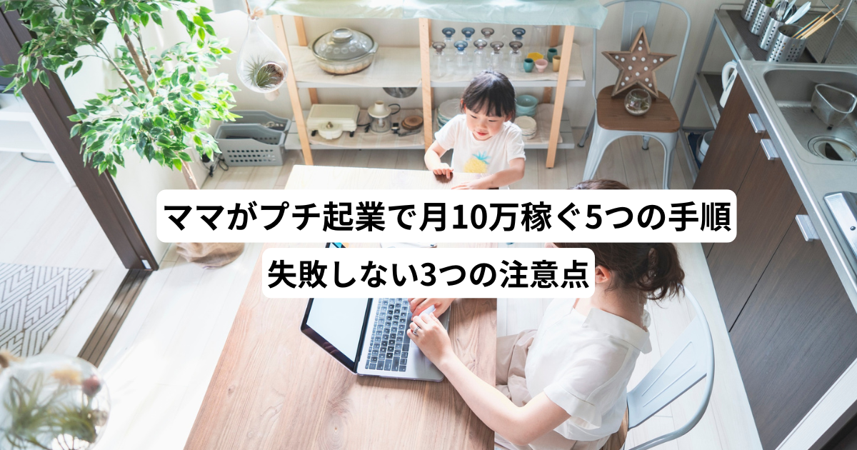 ママがプチ起業で月10万稼ぐ5つの手順と失敗しない3つの注意点