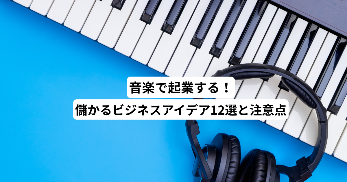 音楽で起業する！儲かるビジネスアイデア12選と注意点