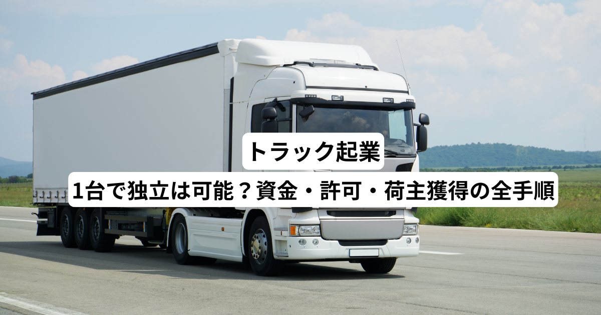 トラック起業｜1台で独立は可能？資金・許可・荷主獲得の全手順