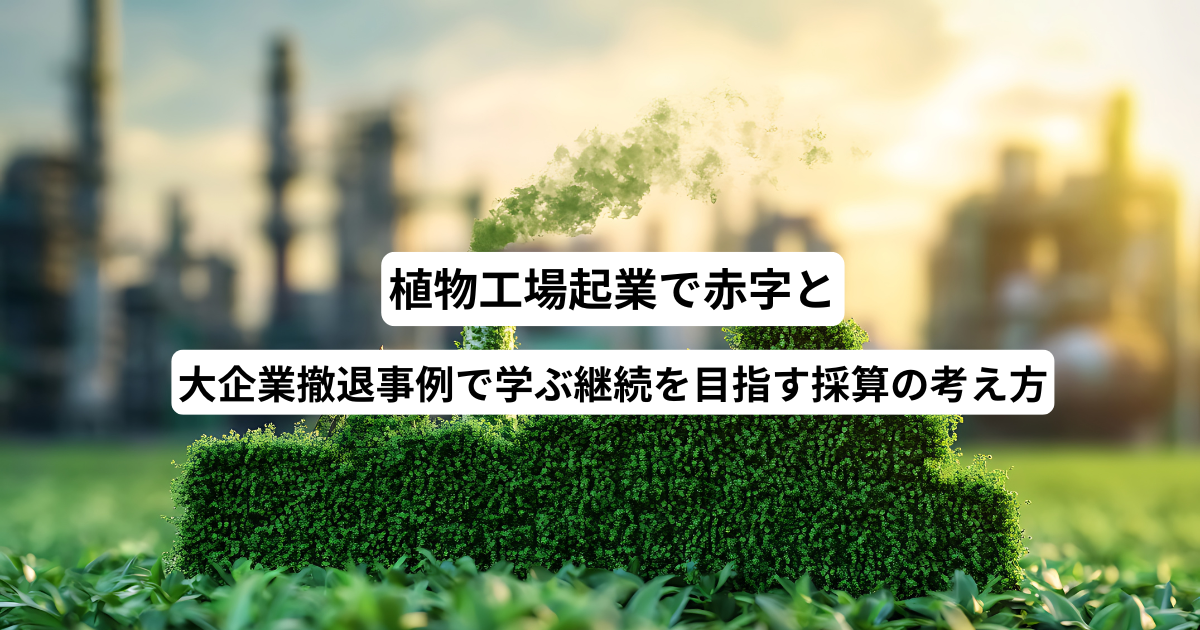 植物工場起業で赤字と大企業撤退事例で学ぶ継続を目指す採算の考え方