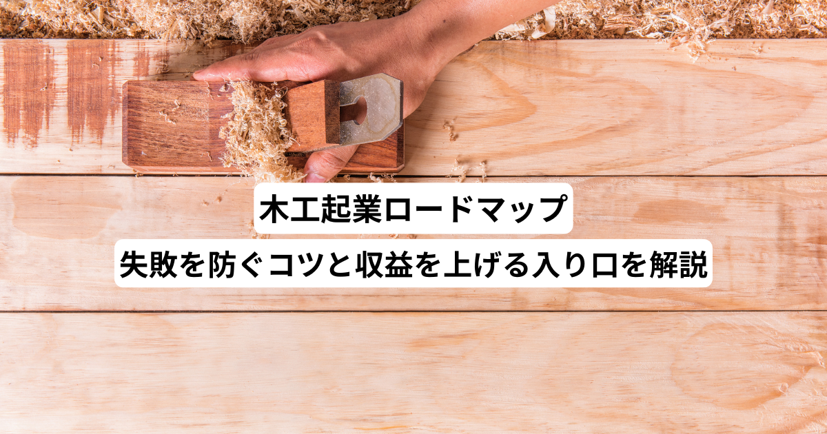 木工起業ロードマップ－失敗を防ぐコツと収益を上げる入り口を解説