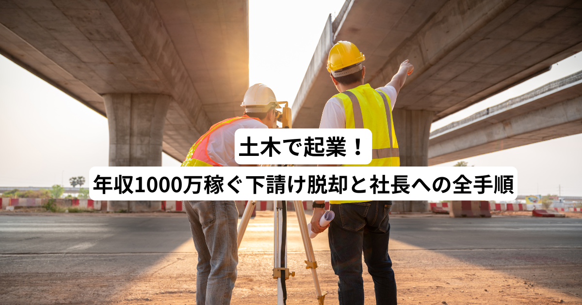 土木で起業！年収1000万稼ぐ下請け脱却と社長への全手順
