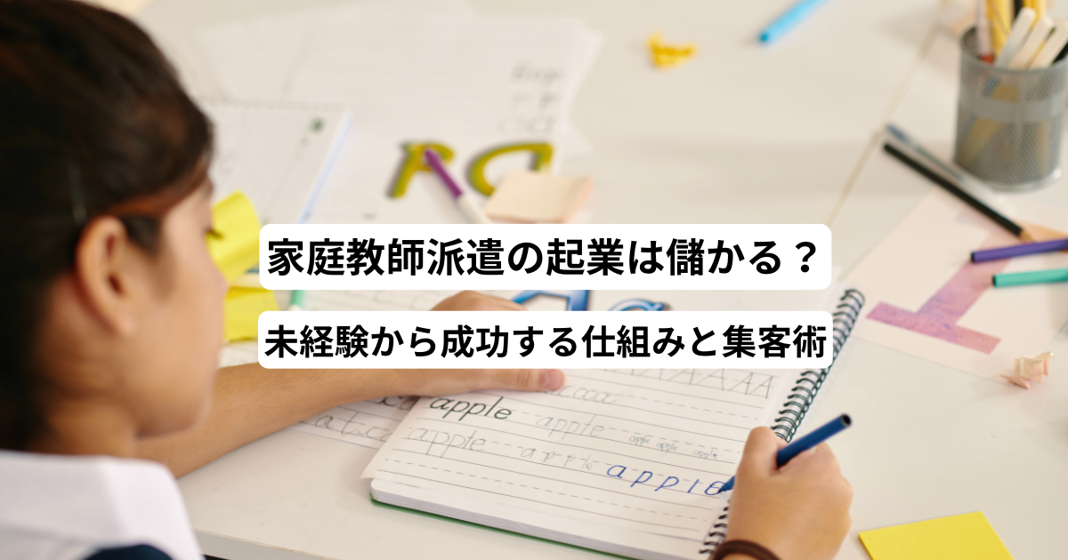 家庭教師派遣の起業は儲かる？未経験から成功する仕組みと集客術