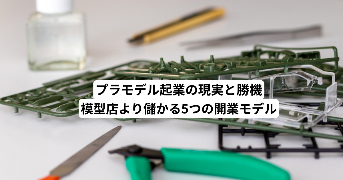 プラモデル起業の現実と勝機｜模型店より儲かる5つの開業モデル