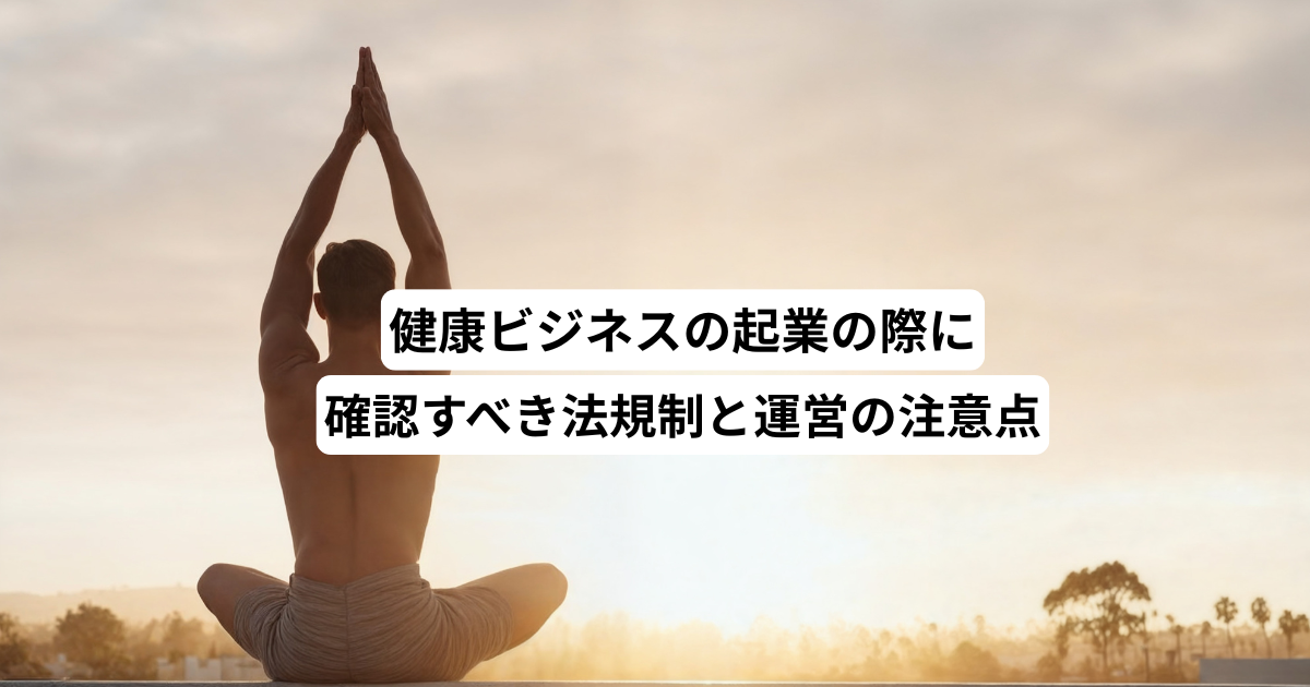 健康ビジネスの起業の際に確認すべき法規制と運営の注意点