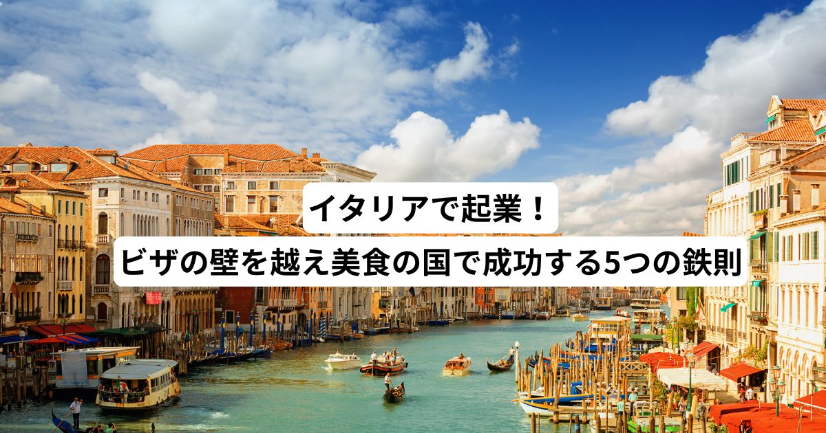 イタリアで起業！ビザの壁を越え美食の国で成功する5つの鉄則