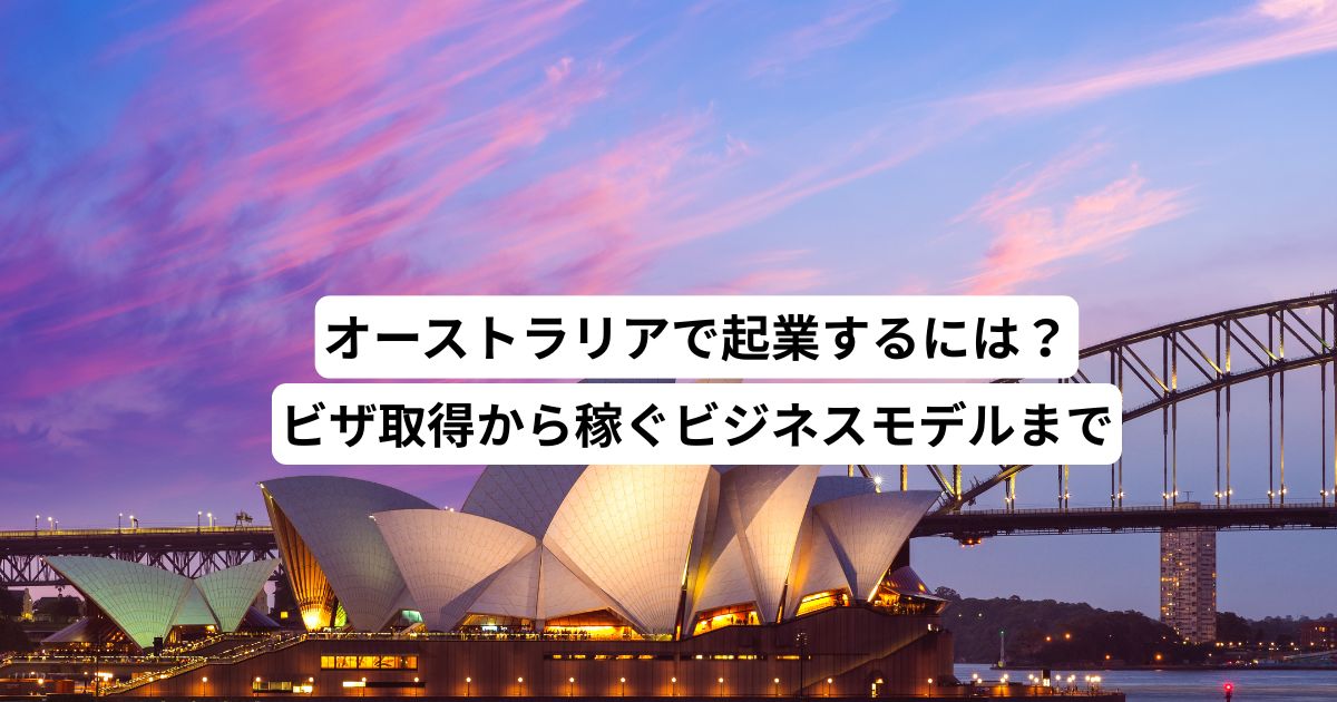 オーストラリアで起業するには？ビザ取得から稼ぐビジネスモデルまで