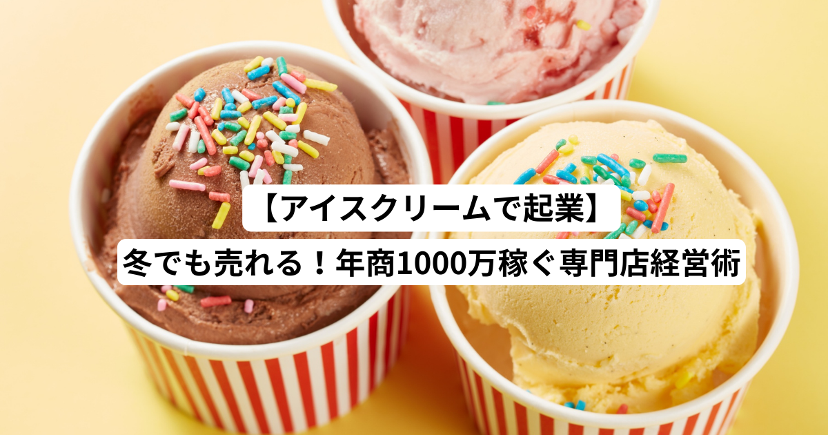 【アイスクリームで起業】冬でも売れる！年商1000万稼ぐ専門店経営術