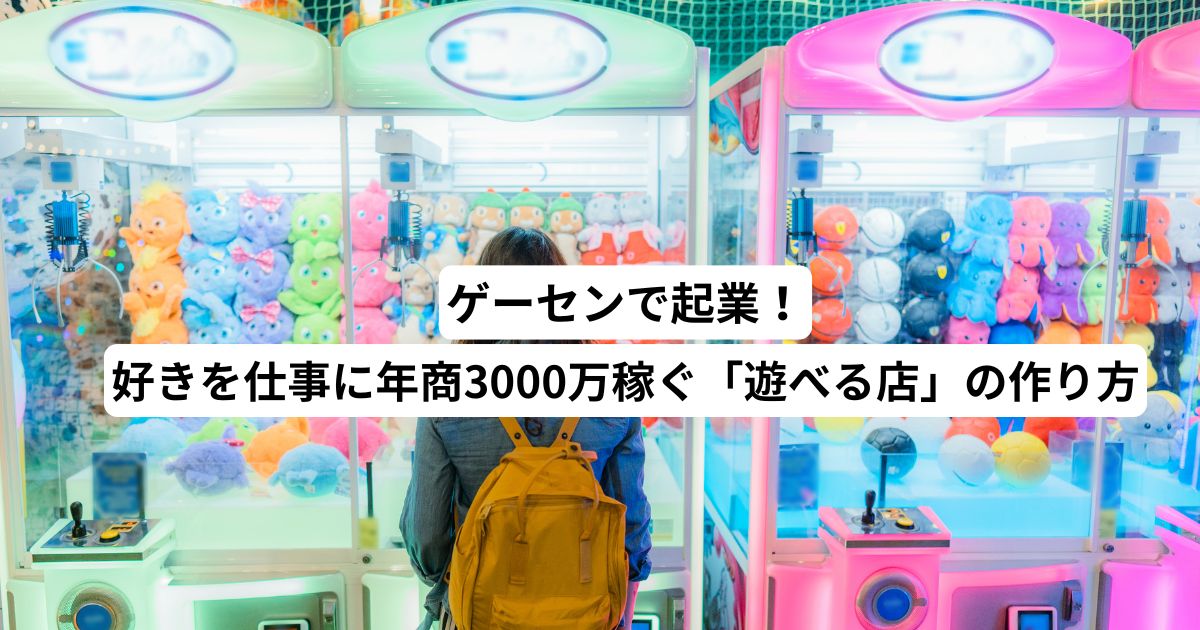 ゲーセンで起業！好きを仕事に年商3000万稼ぐ「遊べる店」の作り方