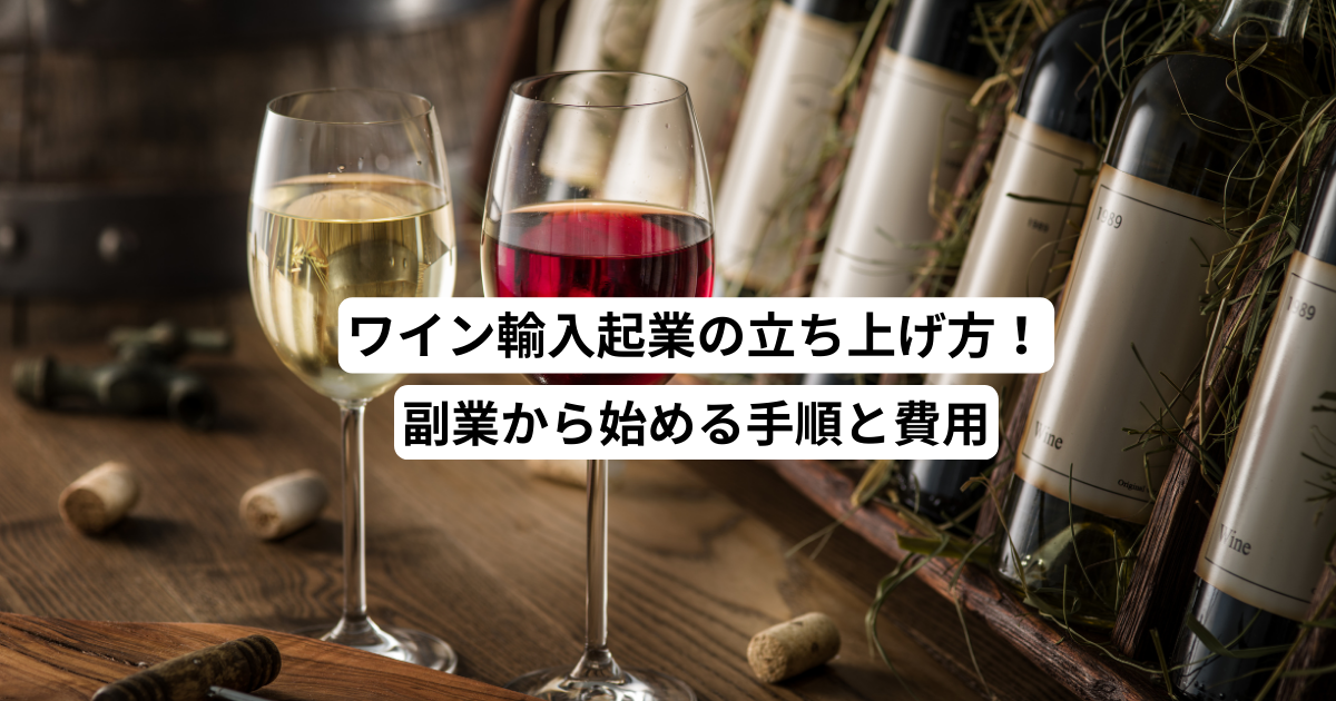 ワイン輸入起業の立ち上げ方！副業から始める手順と費用
