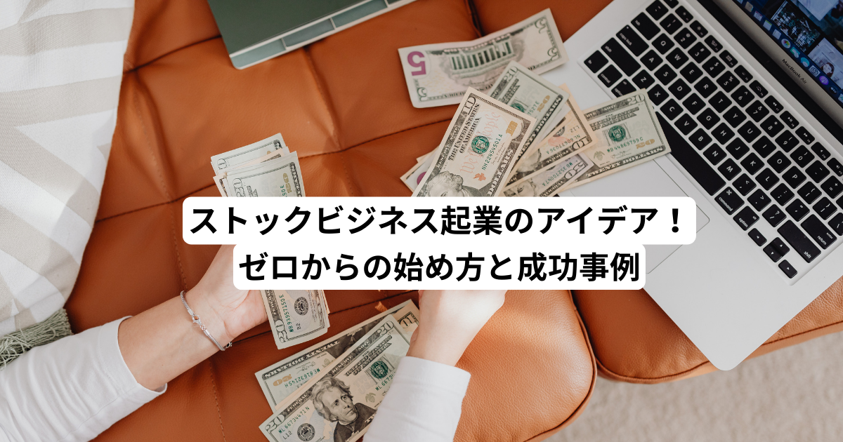ストックビジネス起業のアイデア！ゼロからの始め方と成功事例