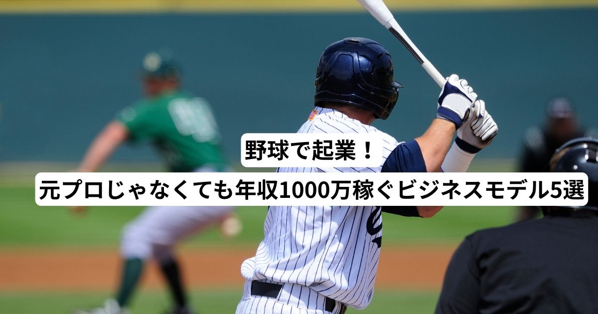 野球で起業！元プロじゃなくても年収1000万稼ぐビジネスモデル5選