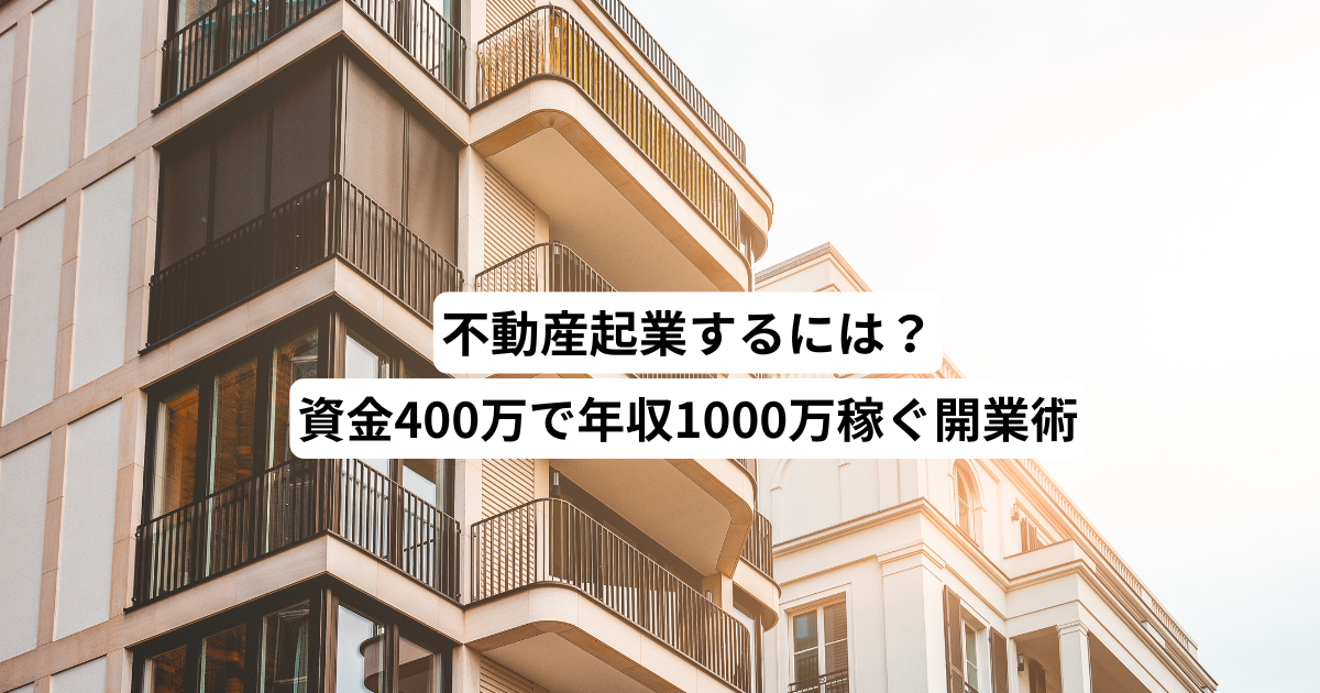 不動産起業するには？資金400万で年収1000万稼ぐ開業術