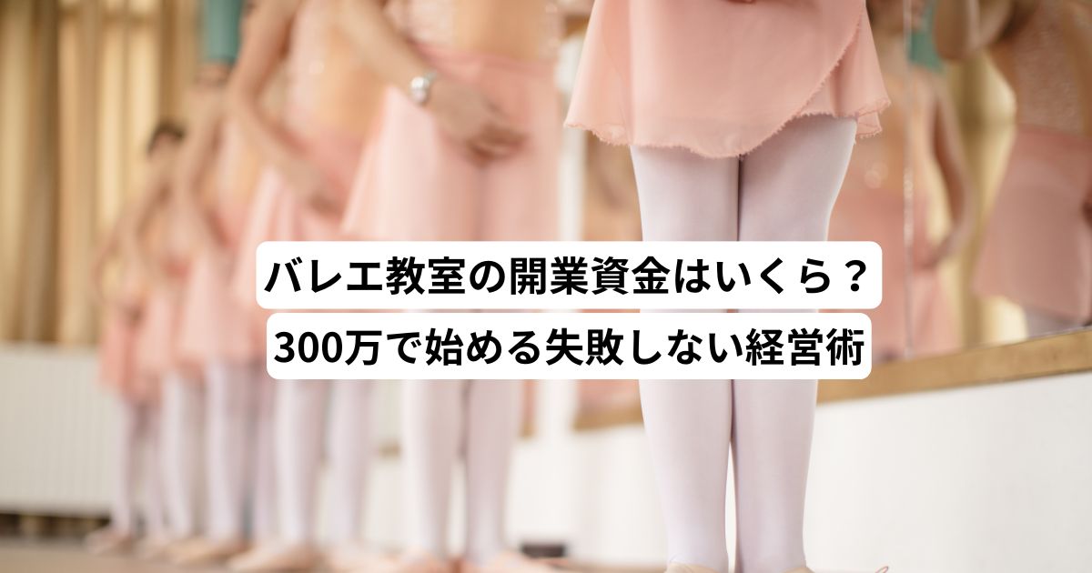 バレエ教室の開業資金はいくら？300万で始める失敗しない経営術