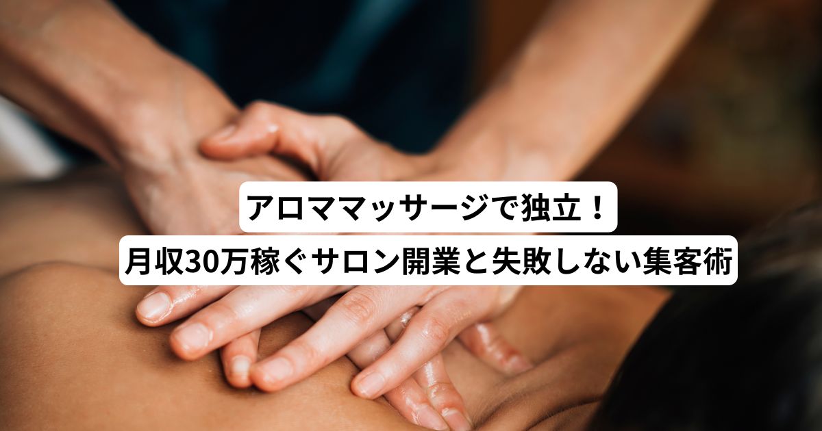 アロママッサージで独立！月収30万稼ぐサロン開業と失敗しない集客術