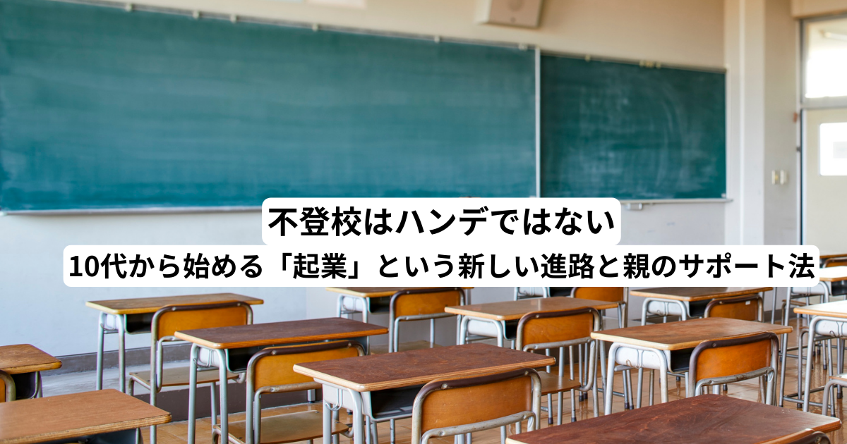 不登校はハンデではない。10代から始める「起業」という新しい進路と親のサポート法