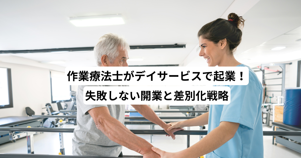 作業療法士がデイサービスで起業！失敗しない開業と差別化戦略