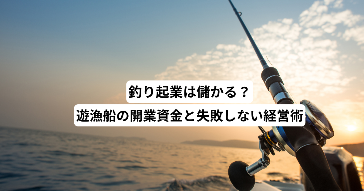 釣り起業は儲かる？遊漁船の開業資金と失敗しない経営術