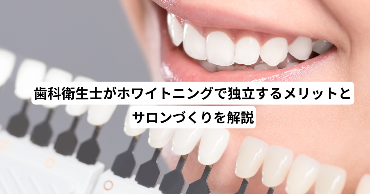 歯科衛生士がホワイトニングで独立するメリットとサロンづくりを解説