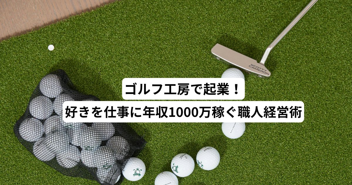 ゴルフ工房で起業！好きを仕事に年収1000万稼ぐ職人経営術
