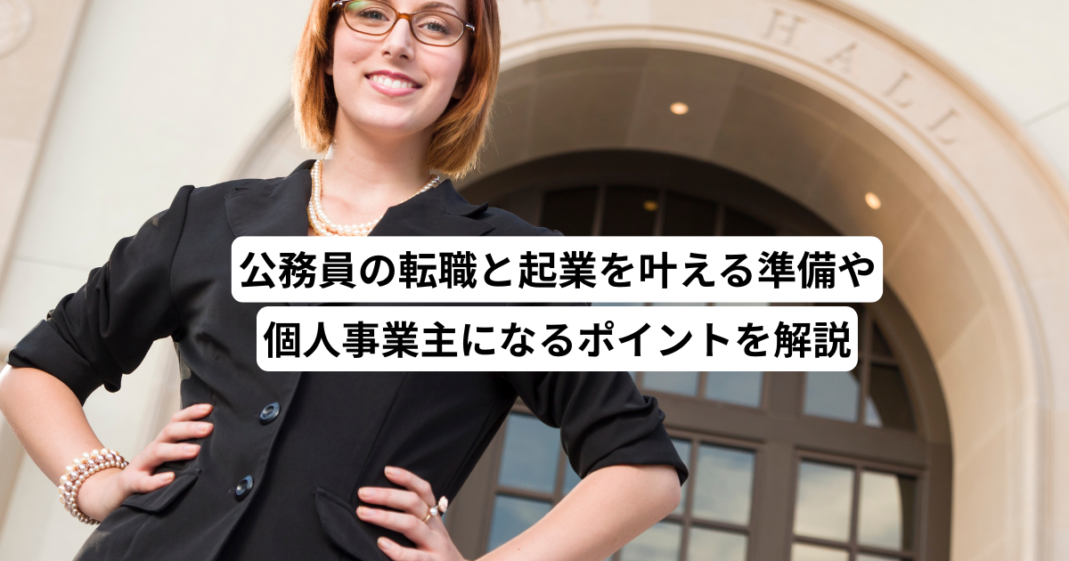 公務員の転職と起業を叶える準備や個人事業主になるポイントを解説