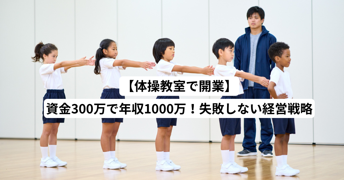 【体操教室で開業】資金300万で年収1000万！失敗しない経営戦略