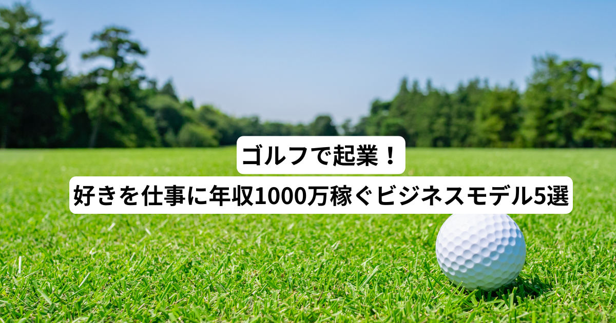 ゴルフで起業！好きを仕事に年収1000万稼ぐビジネスモデル5選