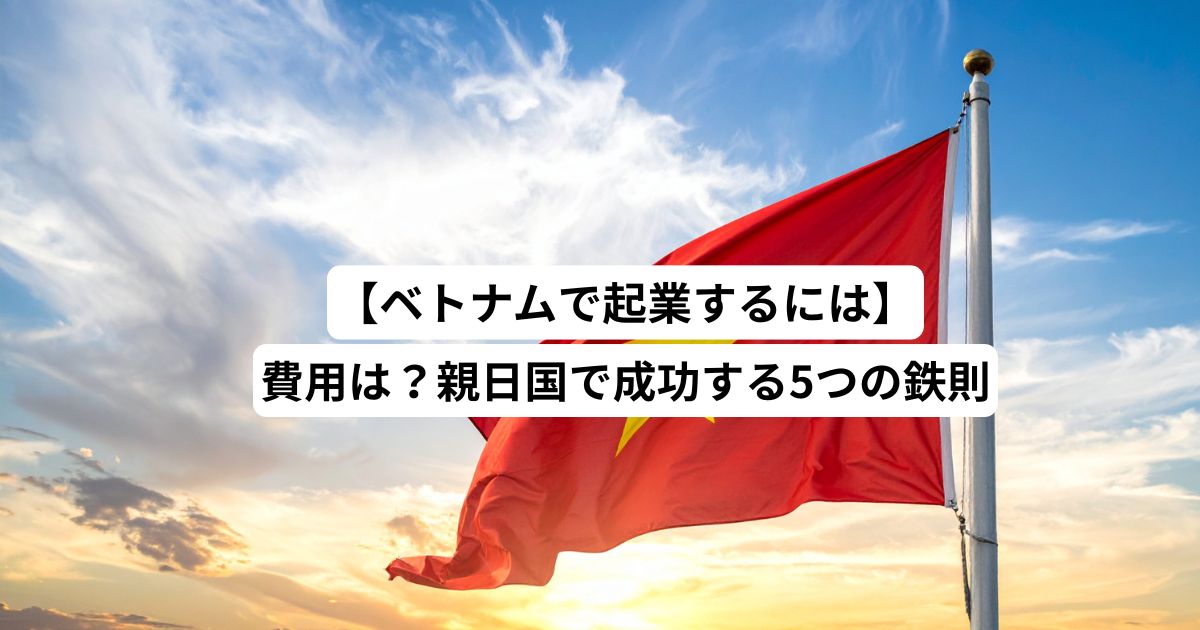 【ベトナムで起業するには】費用は？親日国で成功する5つの鉄則