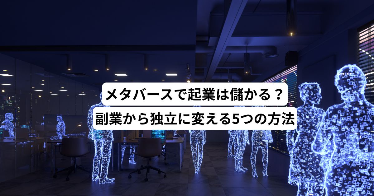 メタバースで起業は儲かる？副業から独立に変える5つの方法