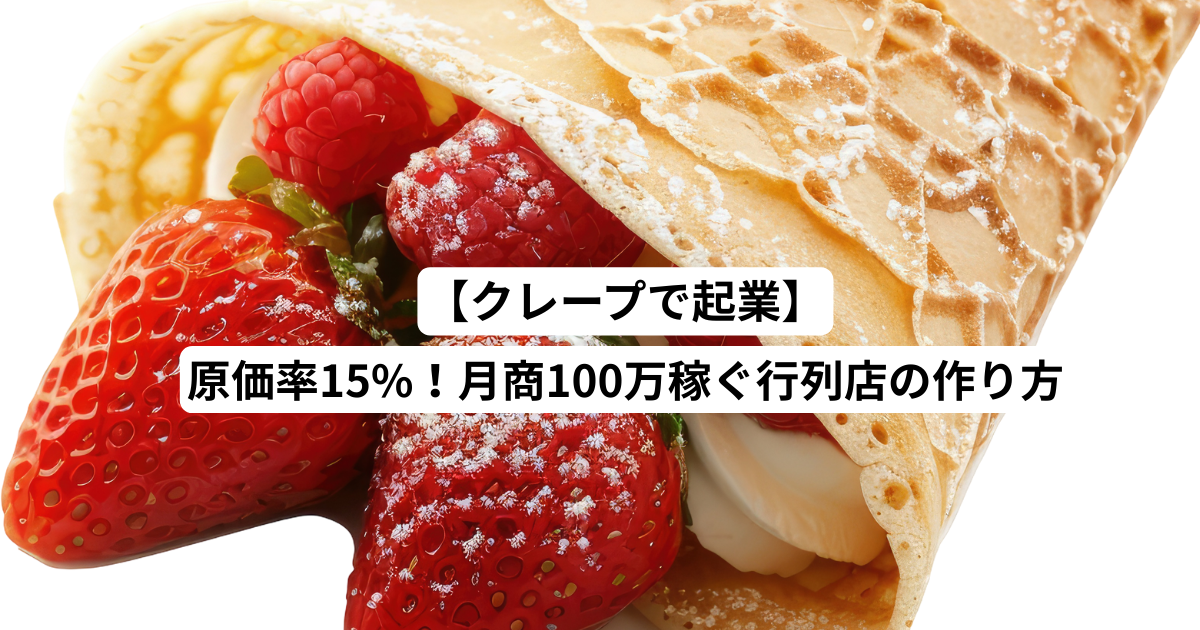 【クレープで起業】原価率15%！月商100万稼ぐ行列店の作り方