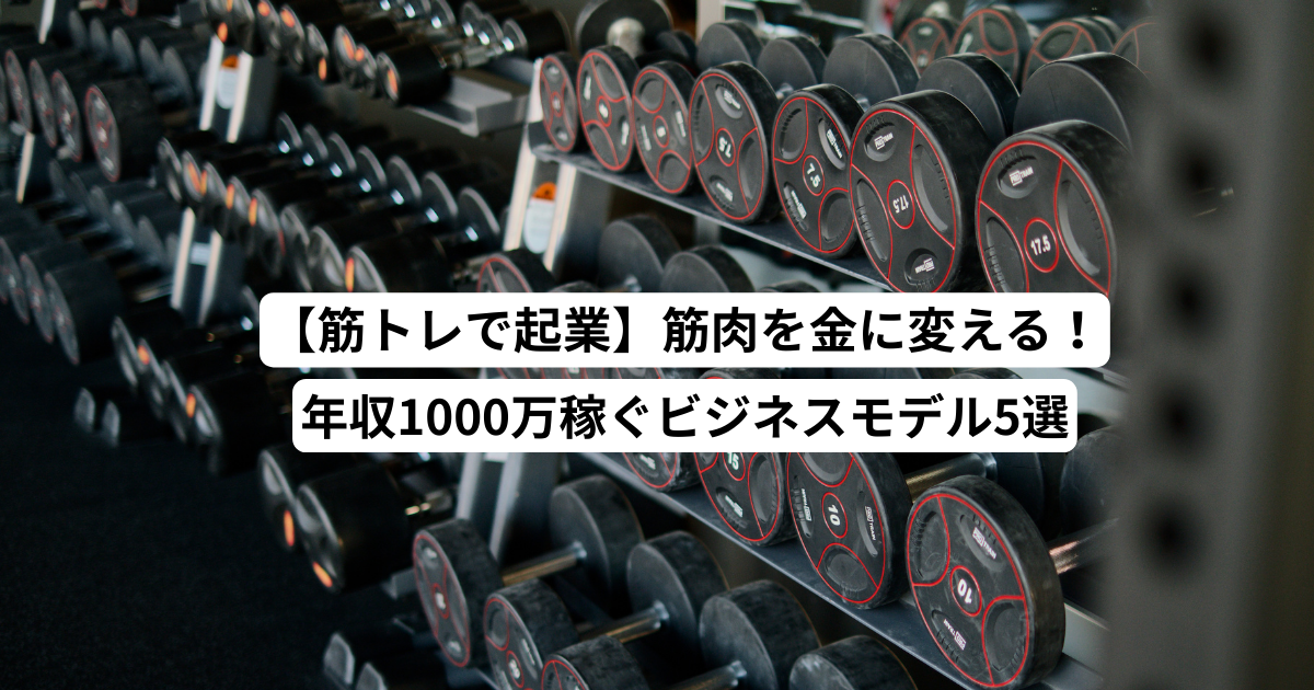 【筋トレで起業】筋肉を金に変える！年収1000万稼ぐビジネスモデル5選