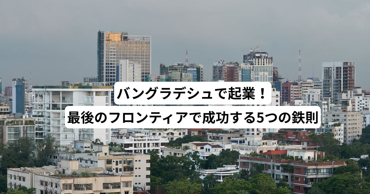 バングラデシュで起業！最後のフロンティアで成功する5つの鉄則