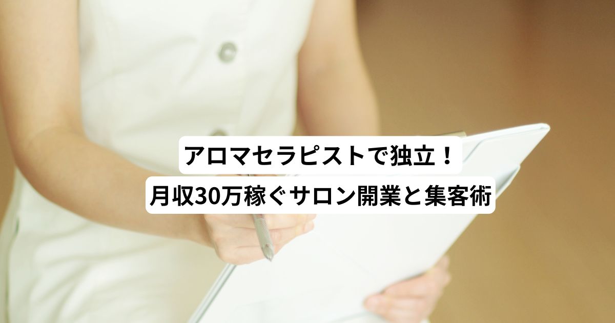 アロマセラピストで独立！月収30万稼ぐサロン開業と集客術