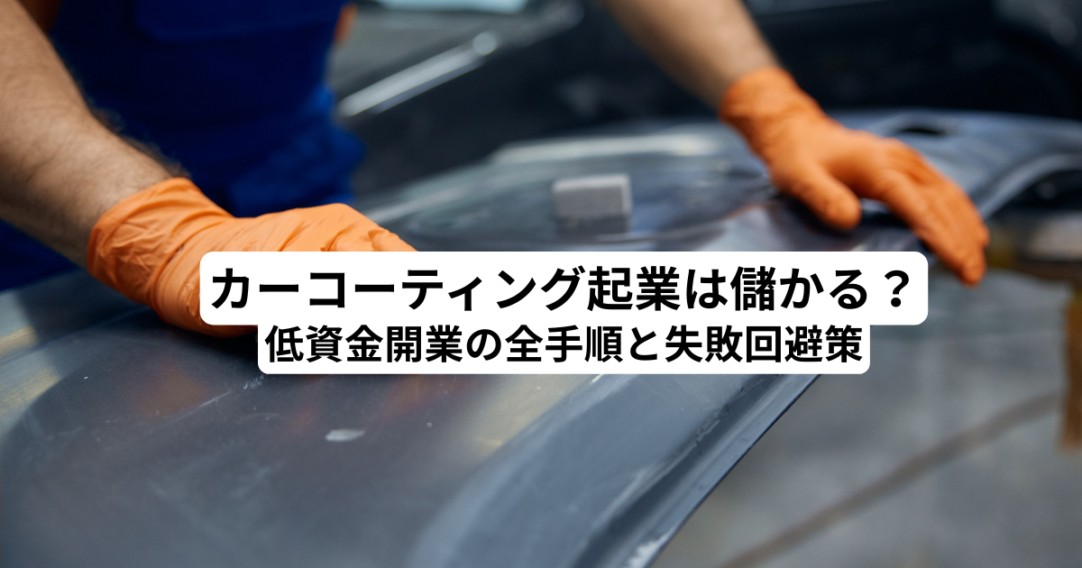 カーコーティング起業は儲かる？低資金開業の全手順と失敗回避策