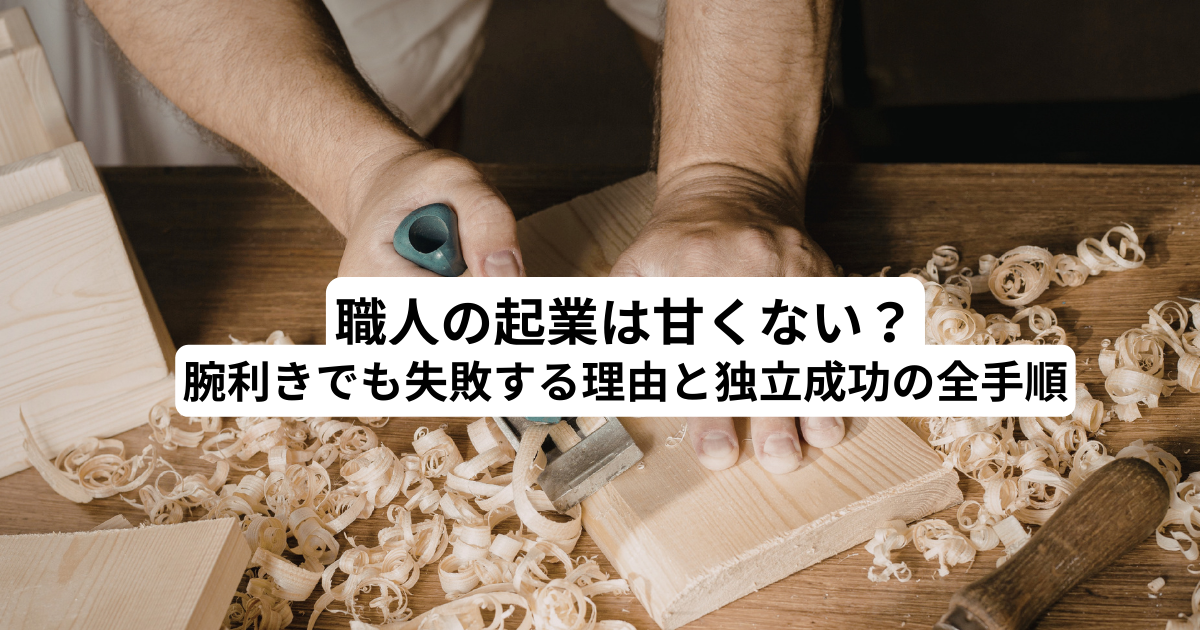 職人の起業は甘くない？腕利きでも失敗する理由と独立成功の全手順