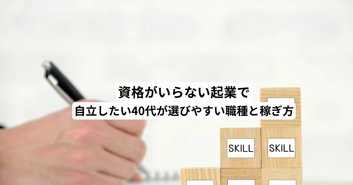 資格がいらない起業で自立したい40代が選びやすい職種と稼ぎ方