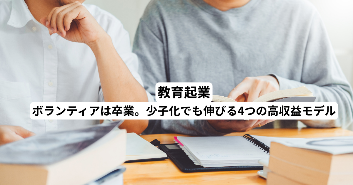 教育起業｜ボランティアは卒業。少子化でも伸びる4つの高収益モデル