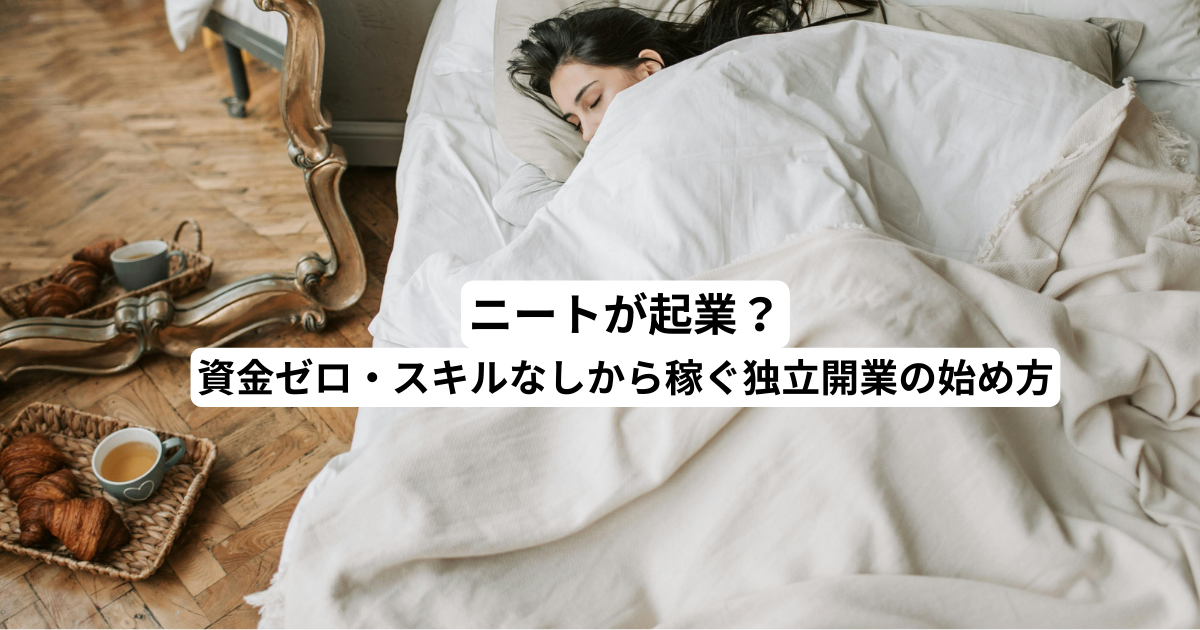 ニートが起業？資金ゼロ・スキルなしから稼ぐ独立開業の始め方
