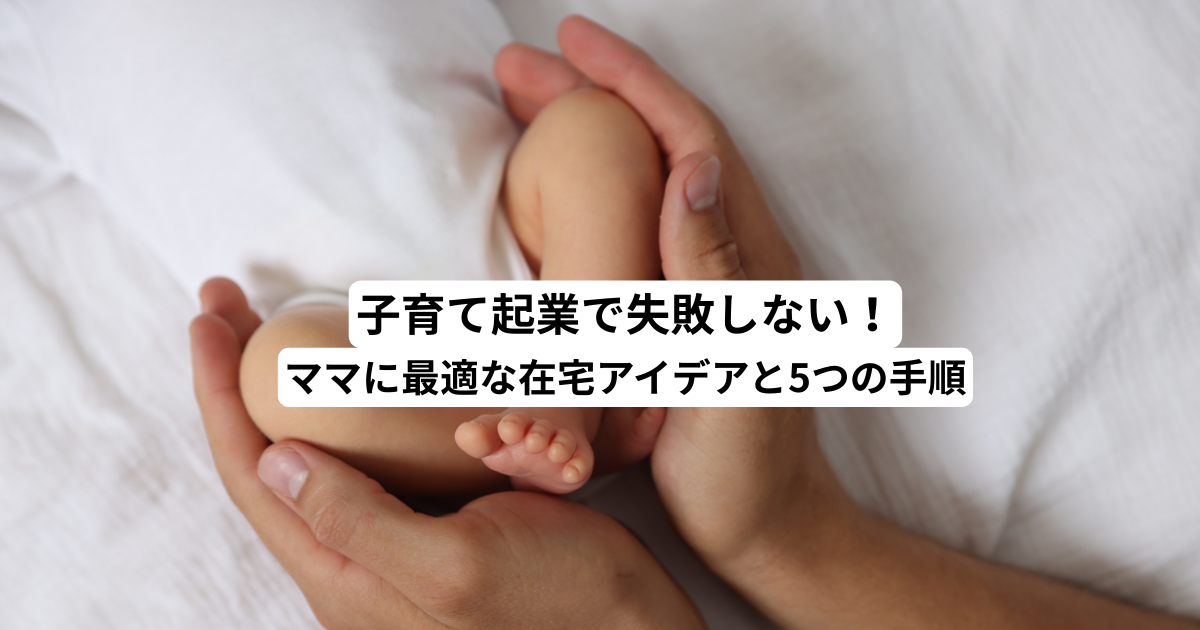 子育て起業で失敗しない！ママに最適な在宅アイデアと5つの手順