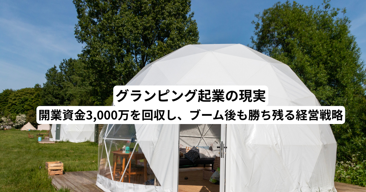 グランピング起業の現実｜開業資金3,000万を回収し、ブーム後も勝ち残る経営戦略