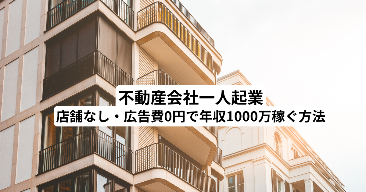 不動産会社一人起業｜店舗なし・広告費0円で年収1000万稼ぐ方法