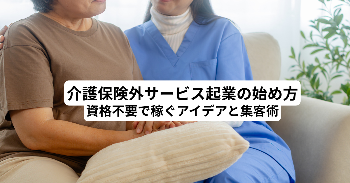 介護保険外サービス起業の始め方｜資格不要で稼ぐアイデアと集客術