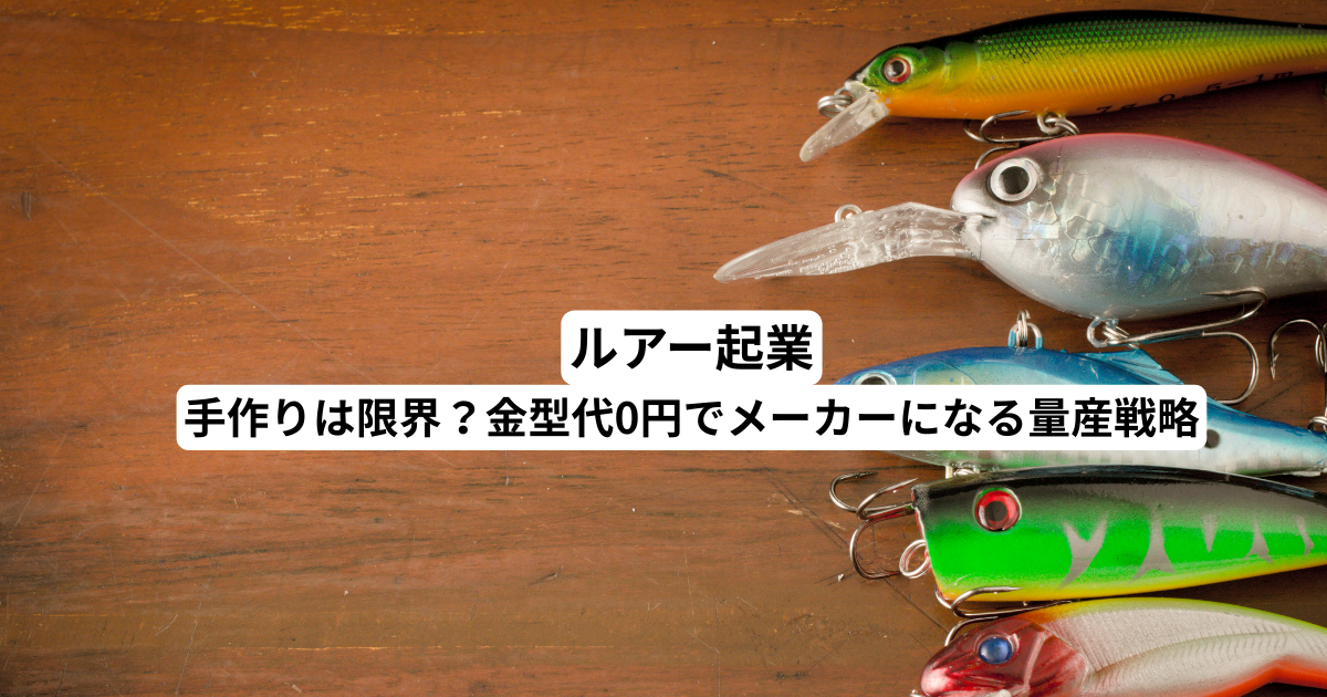 ルアー起業｜手作りは限界？金型代0円でメーカーになる量産戦略