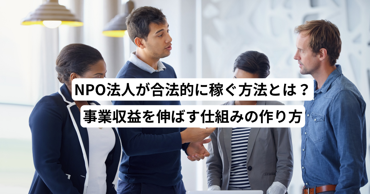 NPO法人が合法的に稼ぐ方法とは？事業収益を伸ばす仕組みの作り方