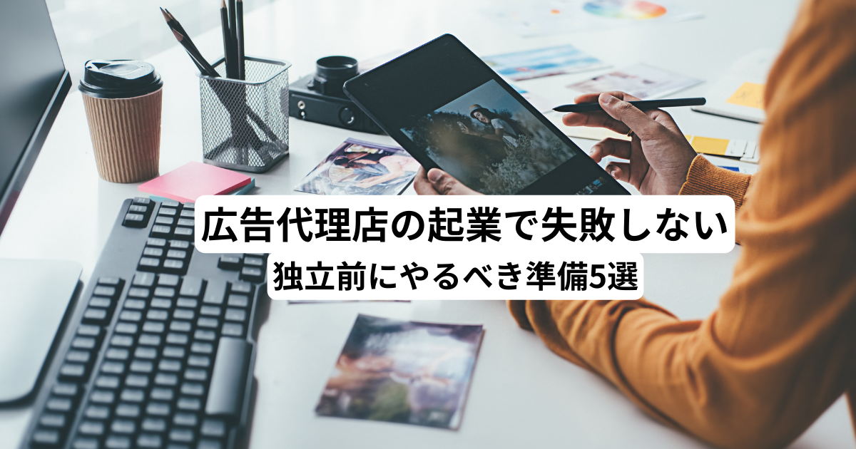 広告代理店の起業で失敗しない｜独立前にやるべき準備5選